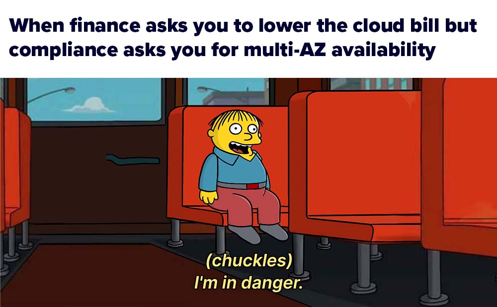 Simpson meme stating 'When finance asks you to lower the cloud bill but compliance asks you for multi-AZ availability. A simpsons character is below saying '(chuckles) I'm in danger'